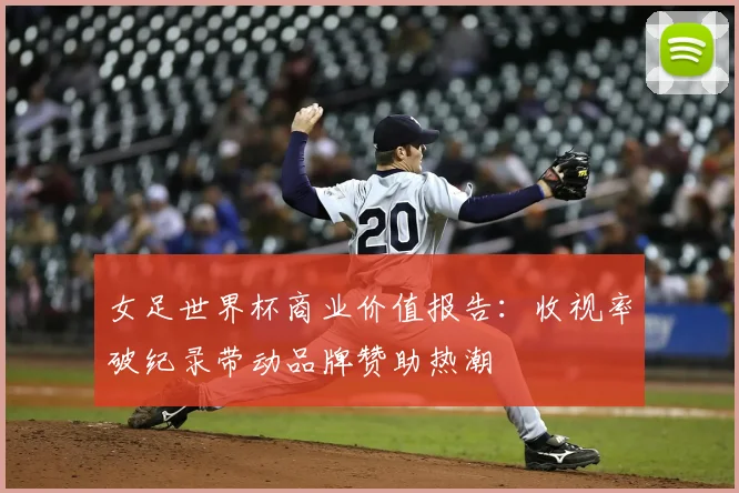 女足世界杯商业价值报告：收视率破纪录带动品牌赞助热潮