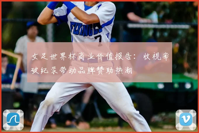 女足世界杯商业价值报告：收视率破纪录带动品牌赞助热潮