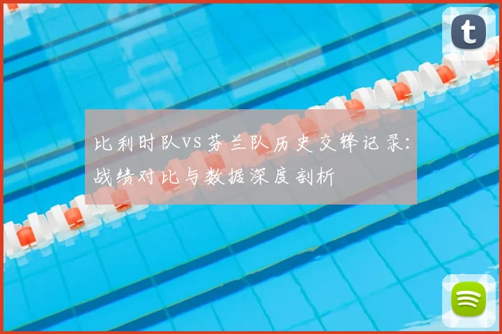 比利时队vs芬兰队历史交锋记录：战绩对比与数据深度剖析